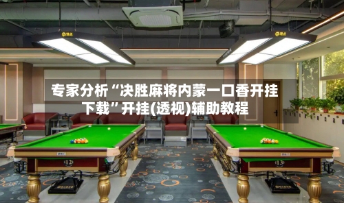 专家分析“决胜麻将内蒙一口香开挂下载	”开挂(透视)辅助教程-第2张图片