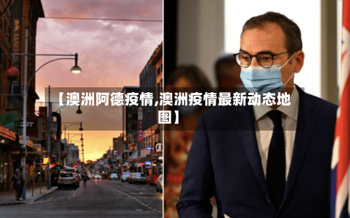 【澳洲阿德疫情,澳洲疫情最新动态地图】