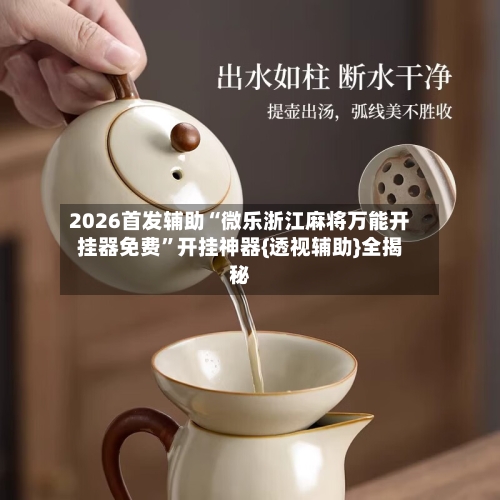 2026首发辅助“微乐浙江麻将万能开挂器免费”开挂神器{透视辅助}全揭秘