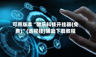 可用版本“微乐科技开挂器(免费)”(透视挂)辅助下载教程-第2张图片