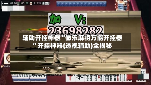 辅助开挂神器“微乐麻将万能开挂器	”开挂神器{透视辅助}全揭秘-第3张图片