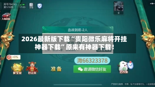 2026最新版下载“贵阳微乐麻将开挂神器下载	”原来有神器下载！-第2张图片