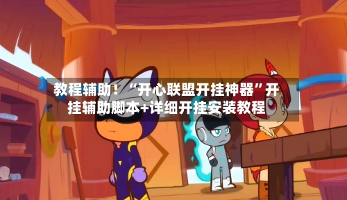 教程辅助！“开心联盟开挂神器”开挂辅助脚本+详细开挂安装教程