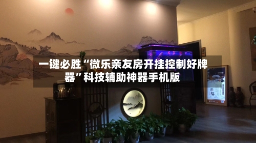 一键必胜“微乐亲友房开挂控制好牌器”科技辅助神器手机版-第2张图片