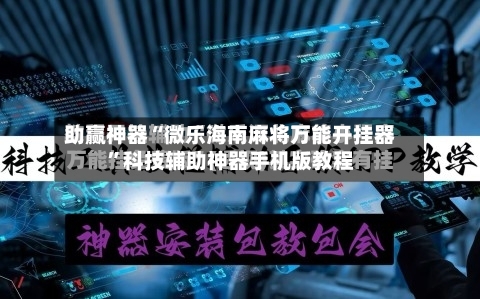 助赢神器“微乐海南麻将万能开挂器”科技辅助神器手机版教程-第3张图片