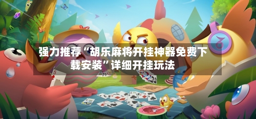 强力推荐“胡乐麻将开挂神器免费下载安装”详细开挂玩法-第3张图片