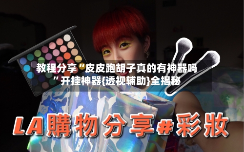 教程分享“皮皮跑胡子真的有神器吗”开挂神器{透视辅助}全揭秘-第2张图片