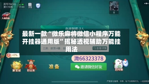 最新一款“微乐麻将微信小程序万能开挂器通用版”揭秘透视辅助万能挂用法-第3张图片