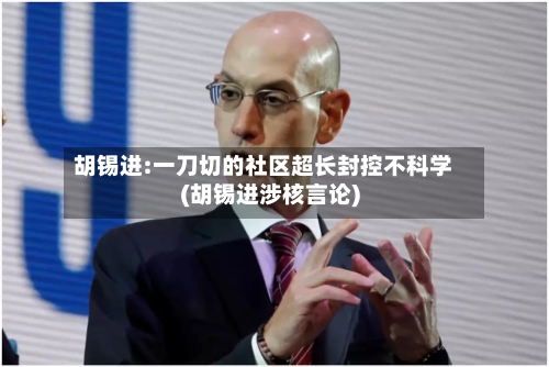 胡锡进:一刀切的社区超长封控不科学(胡锡进涉核言论)-第3张图片