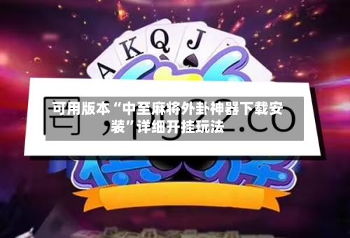 可用版本“中至麻将外卦神器下载安装”详细开挂玩法-第3张图片