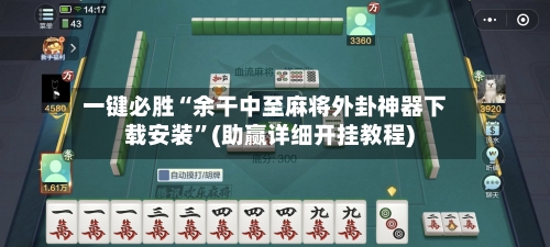 一键必胜“余干中至麻将外卦神器下载安装”(助赢详细开挂教程)-第3张图片