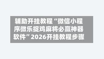 辅助开挂教程“微信小程序微乐捉鸡麻将必赢神器软件”2026开挂教程步骤-第3张图片