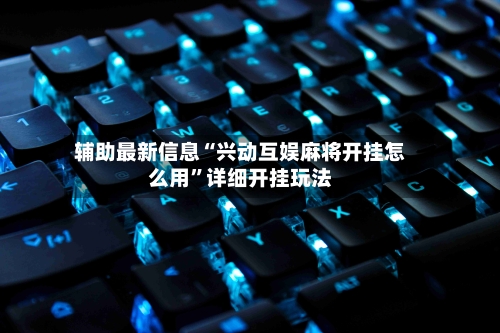 辅助最新信息“兴动互娱麻将开挂怎么用”详细开挂玩法-第2张图片