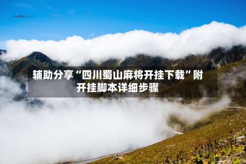 辅助分享“四川蜀山麻将开挂下载”附开挂脚本详细步骤