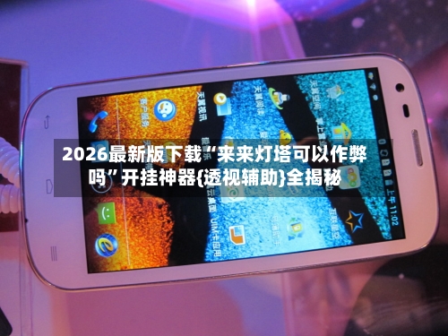 2026最新版下载“来来灯塔可以作弊吗”开挂神器{透视辅助}全揭秘-第3张图片