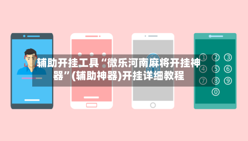 辅助开挂工具“微乐河南麻将开挂神器	”(辅助神器)开挂详细教程-第2张图片