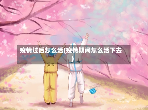 疫情过后怎么活(疫情期间怎么活下去)