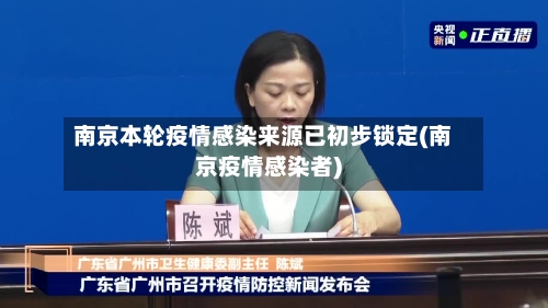 南京本轮疫情感染来源已初步锁定(南京疫情感染者)