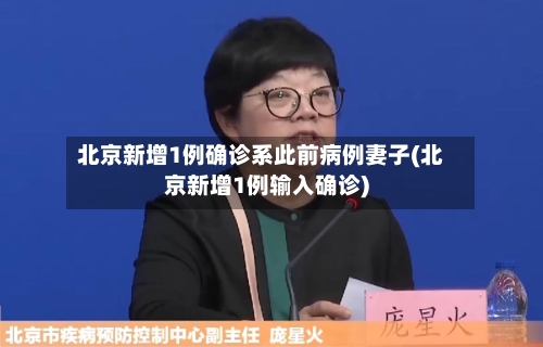 北京新增1例确诊系此前病例妻子(北京新增1例输入确诊)