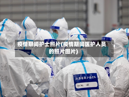 疫情期间护士照片(疫情期间医护人员的照片图片)