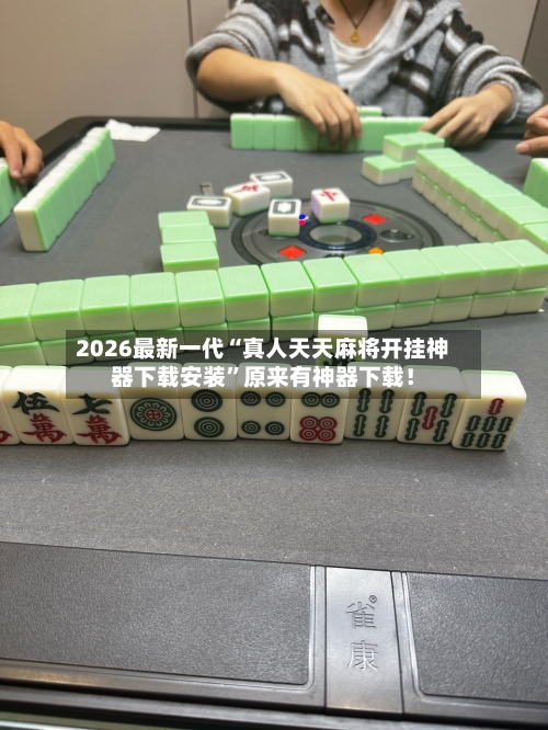 2026最新一代“真人天天麻将开挂神器下载安装	”原来有神器下载！-第2张图片
