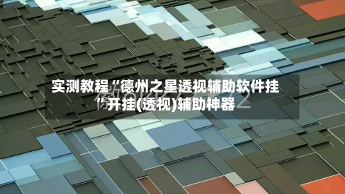 实测教程“德州之星透视辅助软件挂”开挂(透视)辅助神器