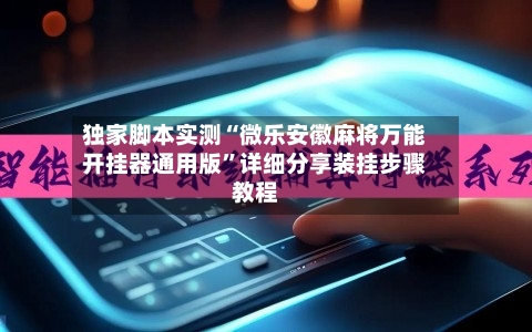 独家脚本实测“微乐安徽麻将万能开挂器通用版”详细分享装挂步骤教程-第3张图片