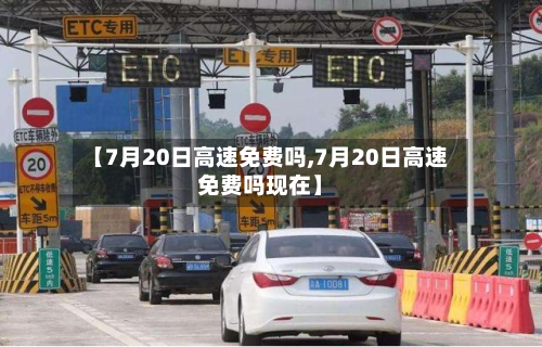 【7月20日高速免费吗,7月20日高速免费吗现在】-第3张图片