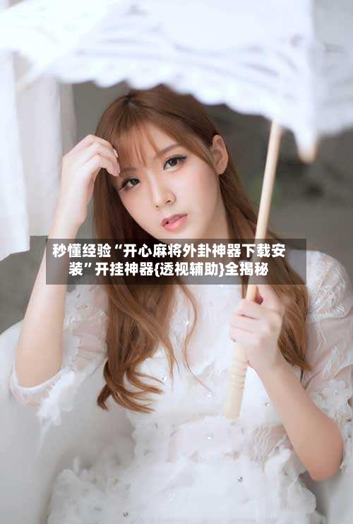 秒懂经验“开心麻将外卦神器下载安装”开挂神器{透视辅助}全揭秘-第2张图片