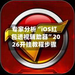 专家分析“iOS红包透视辅助器”2026开挂教程步骤