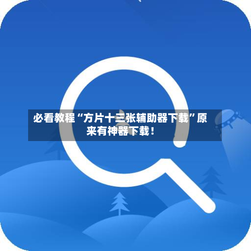 必看教程“方片十三张辅助器下载	”原来有神器下载！-第2张图片