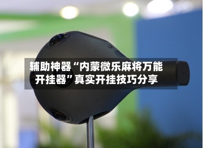 辅助神器“内蒙微乐麻将万能开挂器”真实开挂技巧分享-第2张图片