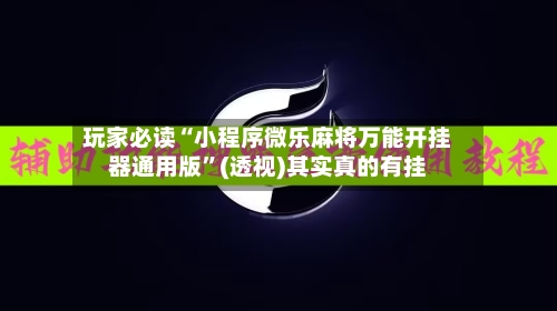 玩家必读“小程序微乐麻将万能开挂器通用版	”(透视)其实真的有挂-第2张图片