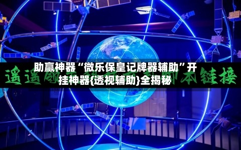 助赢神器“微乐保皇记牌器辅助”开挂神器{透视辅助}全揭秘-第3张图片