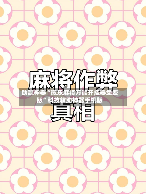 助赢神器“微乐麻将万能开挂器免费版”科技辅助神器手机版-第2张图片