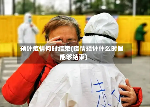 预计疫情何时结束(疫情预计什么时候能够结束)-第2张图片