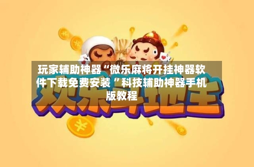 玩家辅助神器“微乐麻将开挂神器软件下载免费安装 ”科技辅助神器手机版教程-第2张图片