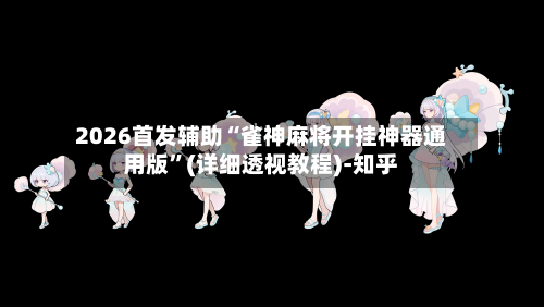 2026首发辅助“雀神麻将开挂神器通用版	”(详细透视教程)-知乎-第2张图片