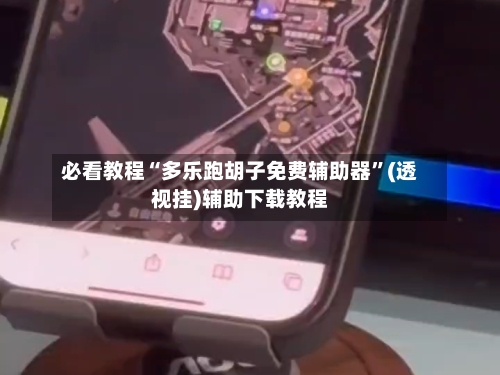 必看教程“多乐跑胡子免费辅助器”(透视挂)辅助下载教程