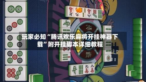 玩家必知“腾讯欢乐麻将开挂神器下载	”附开挂脚本详细教程-第2张图片