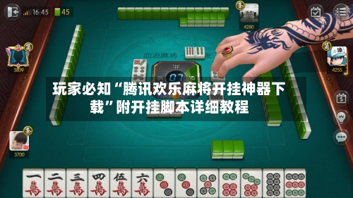 玩家必知“腾讯欢乐麻将开挂神器下载”附开挂脚本详细教程-第3张图片