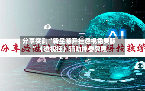 分享实测“新星游开挂透视免费版”（透视挂）辅助神器教程