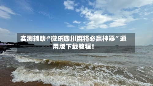 实测辅助“微乐四川麻将必赢神器	”通用版下载教程！-第2张图片
