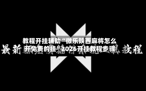 教程开挂辅助“微乐陕西麻将怎么开免费的挂”2026开挂教程步骤-第3张图片