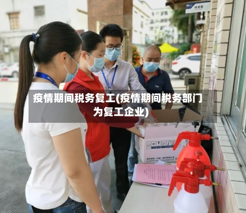 疫情期间税务复工(疫情期间税务部门为复工企业)