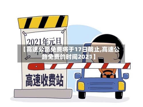 【高速公路免费将于17日截止,高速公路免费的时间2021】-第2张图片