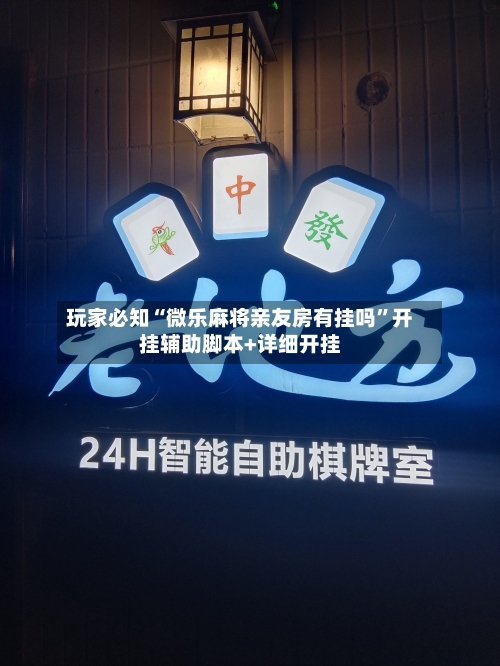 玩家必知“微乐麻将亲友房有挂吗	”开挂辅助脚本+详细开挂-第3张图片