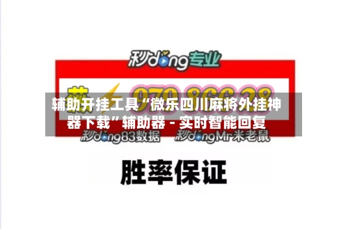 辅助开挂工具“微乐四川麻将外挂神器下载”辅助器 - 实时智能回复-第2张图片