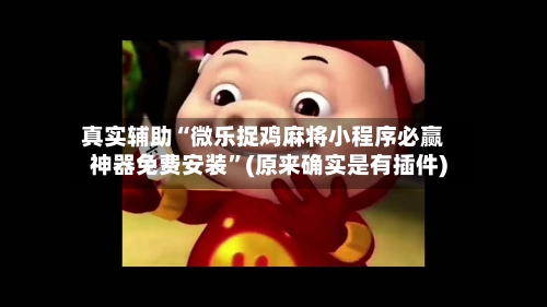 真实辅助“微乐捉鸡麻将小程序必赢神器免费安装”(原来确实是有插件)-第3张图片