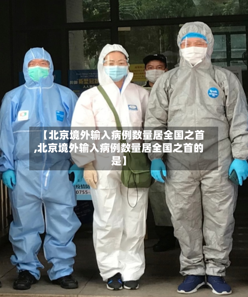 【北京境外输入病例数量居全国之首,北京境外输入病例数量居全国之首的是】